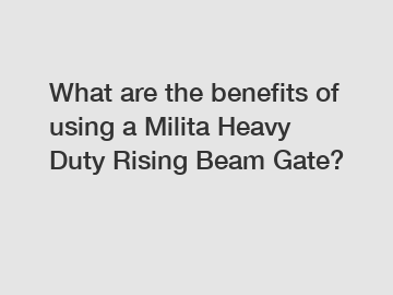 What are the benefits of using a Milita Heavy Duty Rising Beam Gate?
