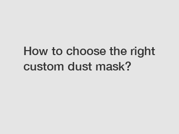 How to choose the right custom dust mask?