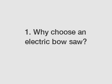 1. Why choose an electric bow saw?