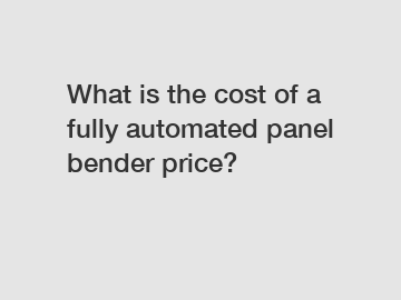What is the cost of a fully automated panel bender price?