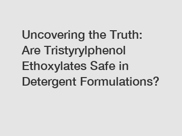 Uncovering the Truth: Are Tristyrylphenol Ethoxylates Safe in Detergent Formulations?