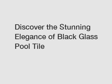 Discover the Stunning Elegance of Black Glass Pool Tile