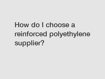 How do I choose a reinforced polyethylene supplier?