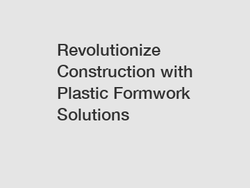 Revolutionize Construction with Plastic Formwork Solutions