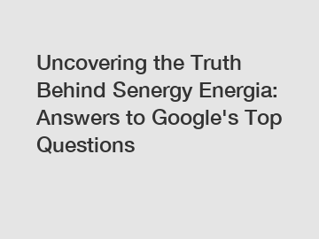 Uncovering the Truth Behind Senergy Energia: Answers to Google's Top Questions