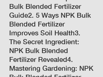 1. Boost Your Crops: NPK Bulk Blended Fertilizer Guide2. 5 Ways NPK Bulk Blended Fertilizer Improves Soil Health3. The Secret Ingredient: NPK Bulk Blended Fertilizer Revealed4. Mastering Gardening: NP