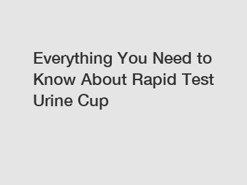 Everything You Need to Know About Rapid Test Urine Cup