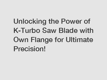 Unlocking the Power of K-Turbo Saw Blade with Own Flange for Ultimate Precision!