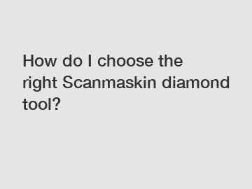 How do I choose the right Scanmaskin diamond tool?