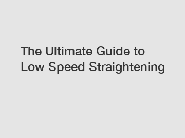 The Ultimate Guide to Low Speed Straightening