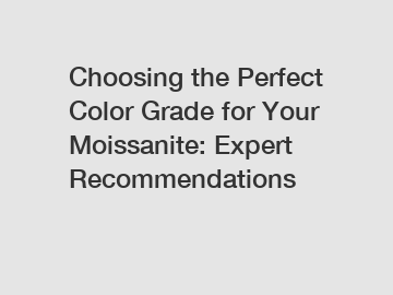Choosing the Perfect Color Grade for Your Moissanite: Expert Recommendations