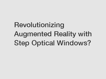 Revolutionizing Augmented Reality with Step Optical Windows?