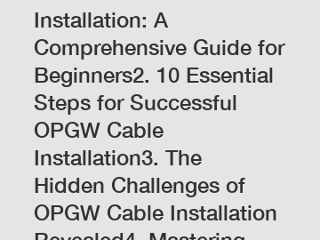 1. OPGW Cable Installation: A Comprehensive Guide for Beginners2. 10 Essential Steps for Successful OPGW Cable Installation3. The Hidden Challenges of OPGW Cable Installation Revealed4. Mastering OPGW