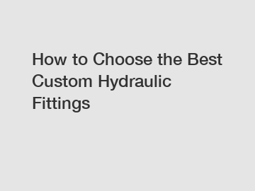 How to Choose the Best Custom Hydraulic Fittings