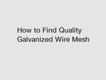 How to Find Quality Galvanized Wire Mesh