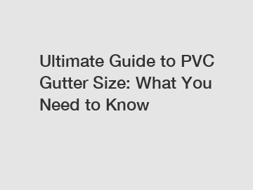 Ultimate Guide to PVC Gutter Size: What You Need to Know