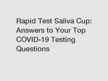 Rapid Test Saliva Cup: Answers to Your Top COVID-19 Testing Questions