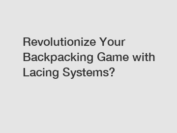 Revolutionize Your Backpacking Game with Lacing Systems?