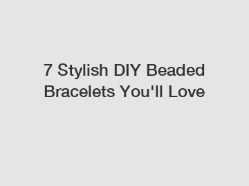 7 Stylish DIY Beaded Bracelets You'll Love
