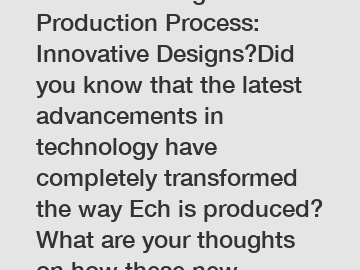Revolutionizing the Ech Production Process: Innovative Designs?Did you know that the latest advancements in technology have completely transformed the way Ech is produced? What are your thoughts on ho