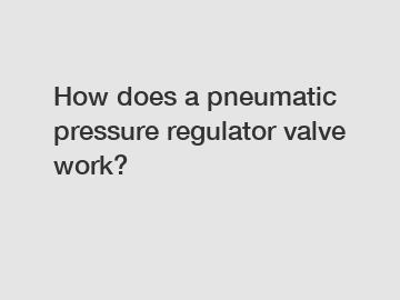 How does a pneumatic pressure regulator valve work?