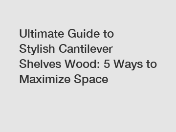 Ultimate Guide to Stylish Cantilever Shelves Wood: 5 Ways to Maximize Space