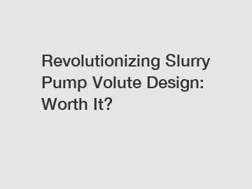 Revolutionizing Slurry Pump Volute Design: Worth It?