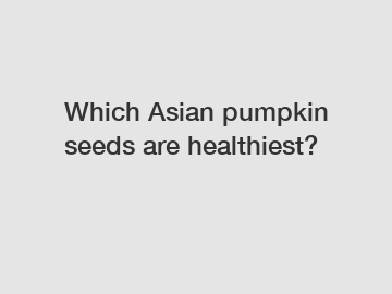 Which Asian pumpkin seeds are healthiest?