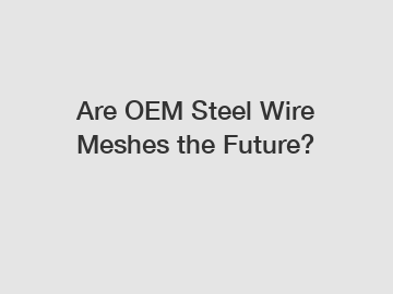 Are OEM Steel Wire Meshes the Future?