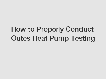 How to Properly Conduct Outes Heat Pump Testing