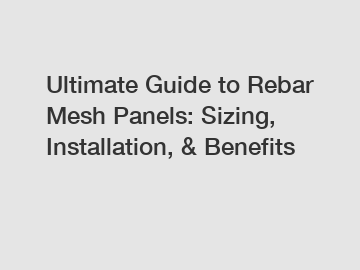 Ultimate Guide to Rebar Mesh Panels: Sizing, Installation, & Benefits
