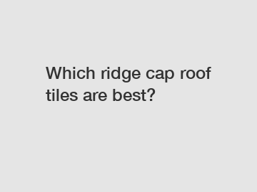 Which ridge cap roof tiles are best?