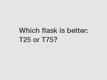 Which flask is better: T25 or T75?