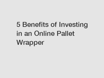 5 Benefits of Investing in an Online Pallet Wrapper