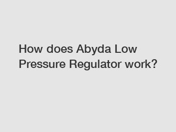 How does Abyda Low Pressure Regulator work?