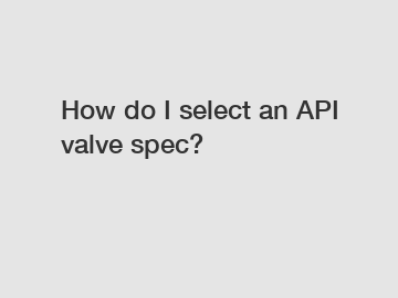 How do I select an API valve spec?