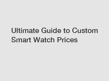 Ultimate Guide to Custom Smart Watch Prices