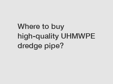 Where to buy high-quality UHMWPE dredge pipe?