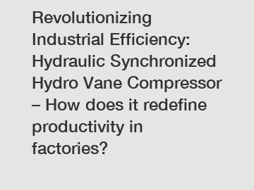 Revolutionizing Industrial Efficiency: Hydraulic Synchronized Hydro Vane Compressor – How does it redefine productivity in factories?