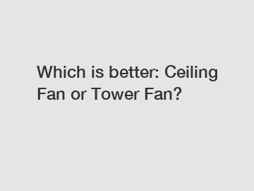 Which is better: Ceiling Fan or Tower Fan?