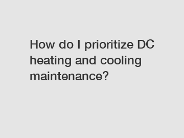 How do I prioritize DC heating and cooling maintenance?