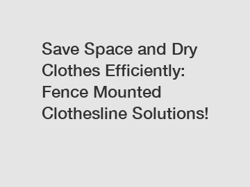 Save Space and Dry Clothes Efficiently: Fence Mounted Clothesline Solutions!