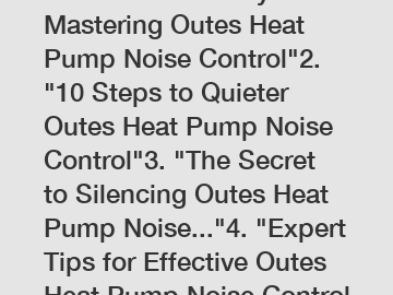 1. "Silent vs. Noisy: Mastering Outes Heat Pump Noise Control"2. "10 Steps to Quieter Outes Heat Pump Noise Control"3. "The Secret to Silencing Outes Heat Pump Noise..."4. "Expert Tips for Effective O