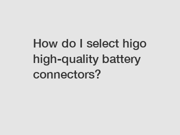 How do I select higo high-quality battery connectors?