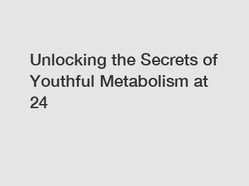 Unlocking the Secrets of Youthful Metabolism at 24