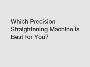 Which Precision Straightening Machine is Best for You?