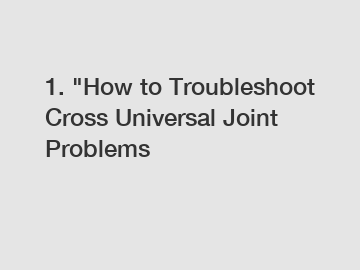 1. "How to Troubleshoot Cross Universal Joint Problems