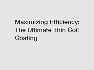 Maximizing Efficiency: The Ultimate Thin Coil Coating