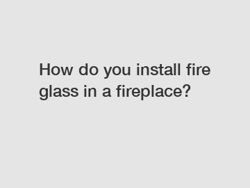 How do you install fire glass in a fireplace?