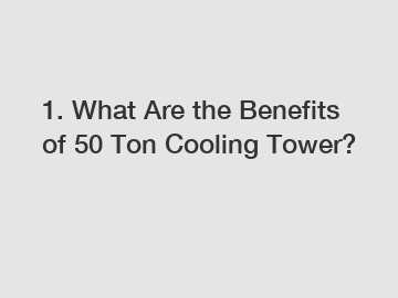 1. What Are the Benefits of 50 Ton Cooling Tower?